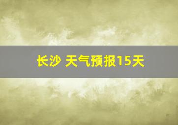 长沙 天气预报15天